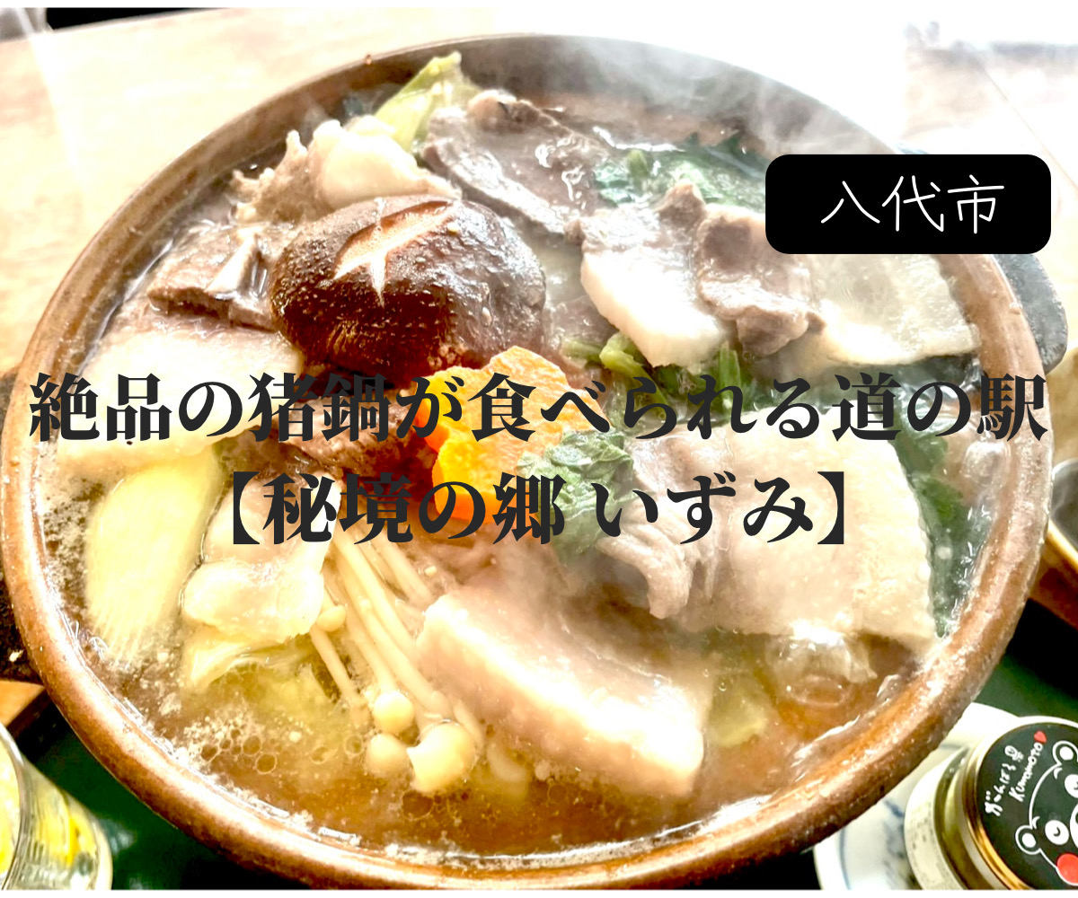 八代市泉町【秘境の郷 いずみ】　絶品猪鍋が食べられる道の駅