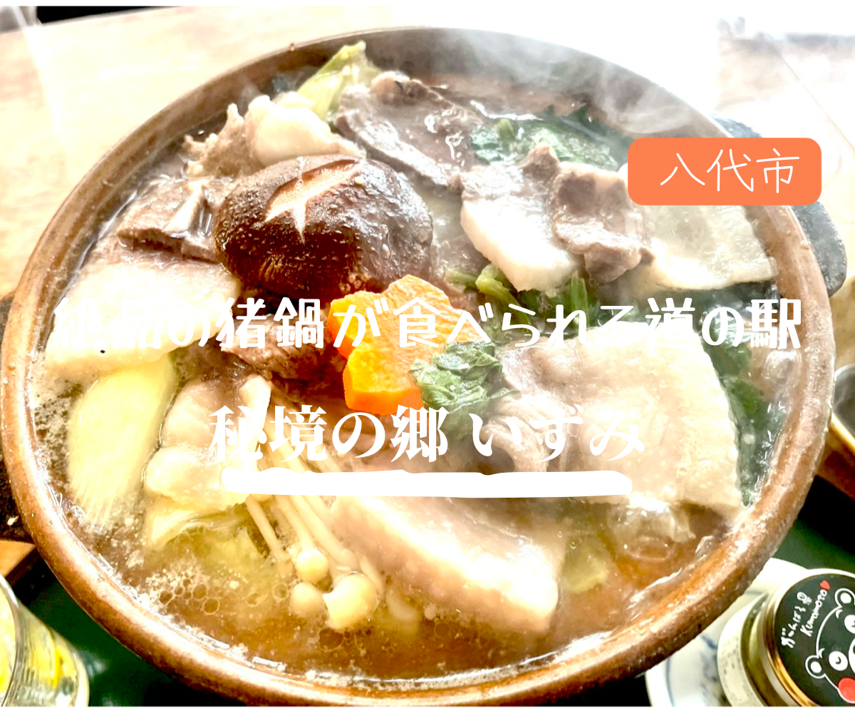 八代市泉町【秘境の郷 いずみ】　絶品猪鍋が食べられる道の駅。いずみ茶もオススメ♪